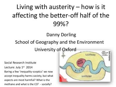 Living with austerity – how is it affecting the better-off half of the 99%? Danny Dorling School of Geography and the Environment University of Oxford