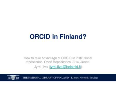 ORCID in Finland?  How to take advantage of ORCID in institutional repositories, Open Repositories 2014, June 9  Jyrki Ilva ()