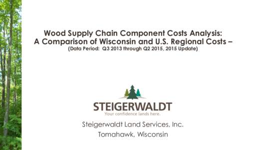 Wood Supply Chain Component Costs Analysis: A Comparison of Wisconsin and U.S. Regional Costs – (Data Period: Q3 2013 through Q2 2015, 2015 Update) Steigerwaldt Land Services, Inc. Tomahawk, Wisconsin