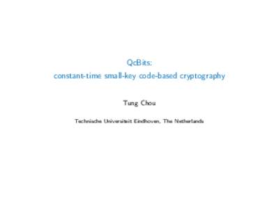 QcBits: constant-time small-key code-based cryptography Tung Chou Technische Universiteit Eindhoven, The Netherlands  Coding theory