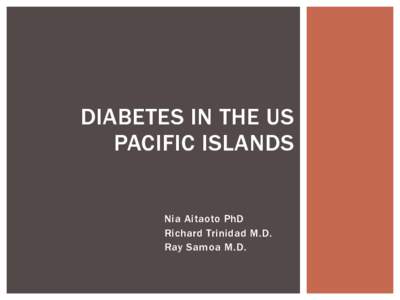 DIABETES IN THE US PACIFIC ISLANDS Nia Aitaoto PhD Richard Trinidad M.D. Ray Samoa M.D.