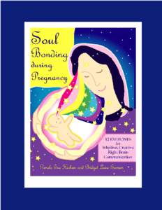 SOUL BONDING through Intuitive, Creative Right Brain Communication Part One: Pregnancy by Pamela Sue Hickein and Bridget Luise Esswein Copyright ©1998, Pamela Sue Hickein and Bridget Luise Esswein All rights reserved. 