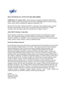 BOLT TECHNOLOGY ANNOUNCES RECORD ORDER NORWALK, CT, April 16, 2013 – Bolt Technology Corporation (NASDAQ Global Select Market: BOLT) today announced that it has received a $4,600,000 order for a Seismic Energy Source s