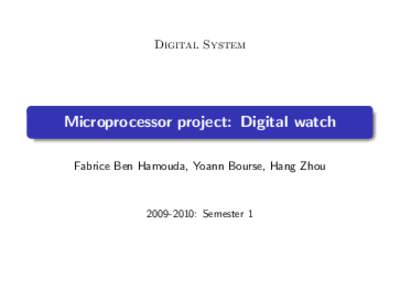 Digital System  Microprocessor project: Digital watch Fabrice Ben Hamouda, Yoann Bourse, Hang Zhou: Semester 1