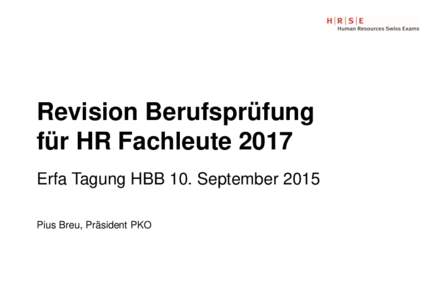 Revision Berufsprüfung für HR Fachleute 2017 Erfa Tagung HBB 10. September 2015 Pius Breu, Präsident PKO  Teil 1