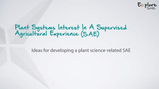 Plant Systems Interest In A Supervised Agricultural Experience (S AE) Ideas for developing a plant science-related SAE Plant Systems Overview • According to the National Council for Agricultural Education, Plant Syste