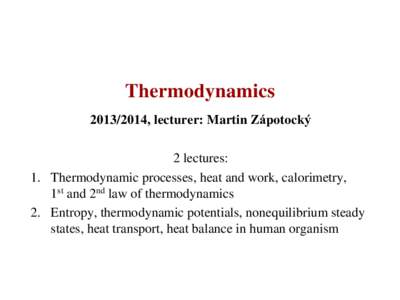 Thermodynamics, lecturer: Martin Zápotocký 2 lectures: 1. Thermodynamic processes, heat and work, calorimetry, 1st and 2nd law of thermodynamics