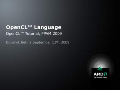 OpenCL™ Language OpenCL™ Tutorial, PPAM 2009 Dominik Behr | September 13th, 2009 OpenCL™ language is subset of ISO C99 With exceptions: