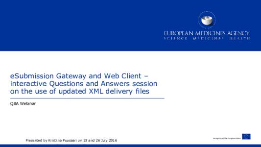 eSubmission Gateway and Web Client – interactive Questions and Answers session on the use of updated XML delivery files Q&A Webinar  Presented by Kristiina Puusaari on 25 and 26 July 2016
