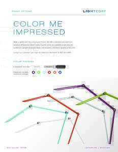 FINISH OPTIONS  CO LO R M E IMPRESSED Make a splash with the color of your choice. We offer a standard and premium selection of bold and vibrant colors. Custom colors are available as well and are