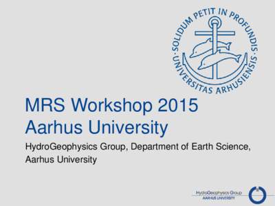 MRS Workshop 2015 Aarhus University HydroGeophysics Group, Department of Earth Science, Aarhus University  Aarhus University