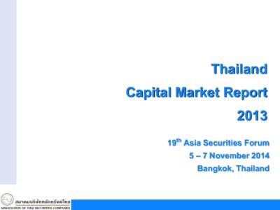 Thailand Capital Market Report 2013 19th Asia Securities Forum 5 – 7 November 2014 Bangkok, Thailand