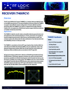 RECEIVER (T400RCV) Overview The RT Logic 400 Receiver System (T400RCV) is a modular, firmware-defined receiver and digital processing unit. The system’s flexible architecture allows the T400RCV to support many differen