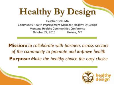Healthy By Design Heather Fink, MA Community Health Improvement Manager, Healthy By Design Montana Healthy Communities Conference October 27, 2015 Helena, MT