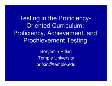 Testing in the ProficiencyOriented Curriculum: Proficiency, Achievement, and Prochievement Testing Benjamin Rifkin Temple University 