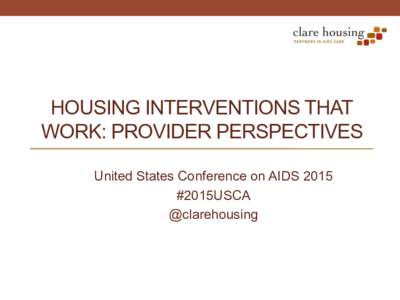 HOUSING INTERVENTIONS THAT WORK: PROVIDER PERSPECTIVES United States Conference on AIDS 2015 #2015USCA @clarehousing