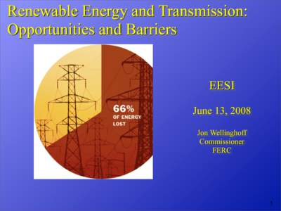 Renewable Energy and Transmission: Opportunities and Barriers EESI June 13, 2008 Jon Wellinghoff