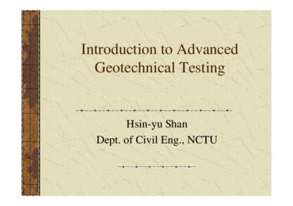 Introduction to Advanced Geotechnical Testing Hsin-yu Shan Dept. of Civil Eng., NCTU