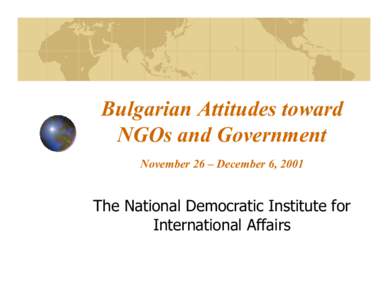 Bulgarian Attitudes toward NGOs and Government November 26 – December 6, 2001 The National Democratic Institute for International Affairs