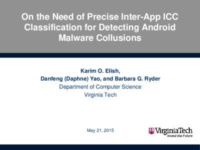On the Need of Precise Inter-App ICC Classification for Detecting Android Malware Collusions Karim O. Elish, Danfeng (Daphne) Yao, and Barbara G. Ryder