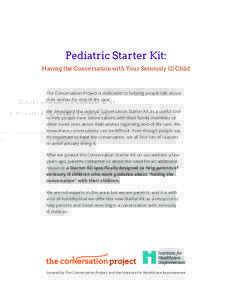 Pediatric Starter Kit: Having the Conversation with Your Seriously Ill Child The Conversation Project is dedicated to helping people talk about their wishes for end-of-life care. We developed the original Conversation St