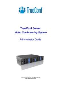 TrueConf Server Video Conferencing System Administrator Guide © [removed]TrueConf. All rights reserved http://www.trueconf.com/