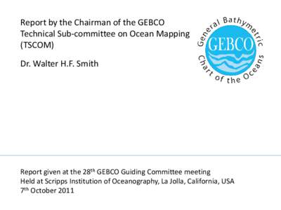 Report by the Chairman of the GEBCO Technical Sub-committee on Ocean Mapping (TSCOM) Dr. Walter H.F. Smith  Report given at the 28th GEBCO Guiding Committee meeting