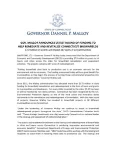 GOV. MALLOY ANNOUNCES LATEST ROUND OF FUNDING TO HELP REMEDIATE AND REVITALIZE CONNECTICUT BROWNFIELDS $7.9 Million in Grants will Impact 187 Acres in 14 Communities (HARTFORD, CT) – Governor Dannel P. Malloy today ann