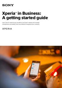 Xperia in Business: A getting started guide ™ Learn how to mobilise your workforce and how to deploy and manage smartphones and tablets from Sony Mobile throughout your company.