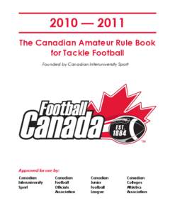 2010 — 2011 The Canadian Amateur Rule Book for Tackle Football Founded by Canadian Interuniversity Sport  Approved for use by: