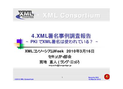 XML Consortium 4.XML署名事例調査報告 ∼ PKIでXML署名は使われている？ ∼ XMLコンソーシアムWeek 2010年3月16日 セキュリティ部会