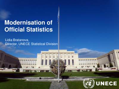 Modernisation of Official Statistics Lidia Bratanova, Director, UNECE Statistical Division  Work of the UNECE