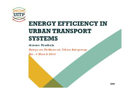 ENERGY EFFICIENCY IN URBAN TRANSPORT SYSTEMS Jerome Pourbaix European Parliament, Urban Intergroup Tue. 4 March 2014
