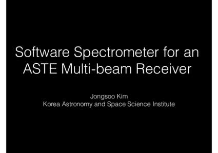 Software Spectrometer for an ASTE Multi-beam Receiver Jongsoo Kim Korea Astronomy and Space Science Institute  Design Consideration