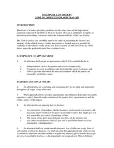 SINGAPORE LAW SOCIETY CODE OF CONDUCT FOR ARBITRATORS INTRODUCTION This Code of Conduct provides guidelines for the observance of the high ethical standards expected of members of the Law Society who act as arbitrators. 