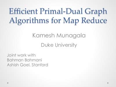 Eﬃcient  Primal-­‐‑Dual  Graph   Algorithms  for  Map  Reduce	
 Kamesh Munagala Duke University Joint work with Bahman Bahmani
