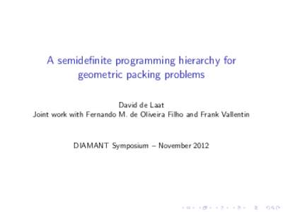 A semidefinite programming hierarchy for geometric packing problems David de Laat Joint work with Fernando M. de Oliveira Filho and Frank Vallentin  DIAMANT Symposium – November 2012