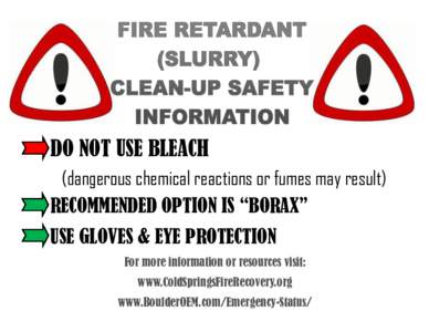 DO NOT USE BLEACH (dangerous chemical reactions or fumes may result) RECOMMENDED OPTION IS “BORAX” USE GLOVES & EYE PROTECTION For more information or resources visit: www.ColdSpringsFireRecovery.org