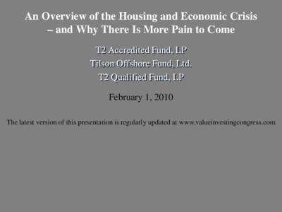An Overview of the Housing and Economic Crisis – and Why There Is More Pain to Come T2 Accredited Fund, LP Tilson Offshore Fund, Ltd. T2 Qualified Fund, LP February 1, 2010
