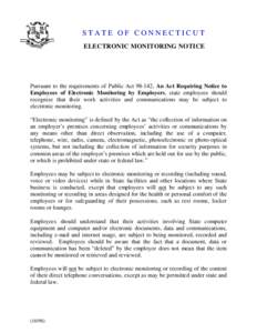 STATE OF CONNECTICUT ELECTRONIC MONITORING NOTICE Pursuant to the requirements of Public Act, An Act Requiring Notice to Employees of Electronic Monitoring by Employers, state employees should recognize that their