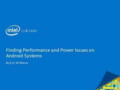 Finding Performance and Power Issues on Android Systems By Eric W Moore Agenda