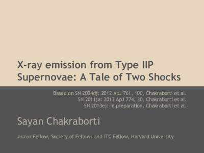 X-ray emission from Type IIP Supernovae: A Tale of Two Shocks Based on SN 2004dj: 2012 ApJ 761, 100, Chakraborti et al. SN 2011ja: 2013 ApJ 774, 30, Chakraborti et al. SN 2013ej: In preparation, Chakraborti et al.