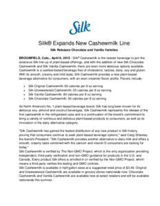 Silk® Expands New Cashewmilk Line Silk Releases Chocolate and Vanilla Varieties BROOMFIELD, Colo., April 9, Silk® Cashewmilk is the newest beverage to join the extensive Silk line-up of plant-based offerings, an