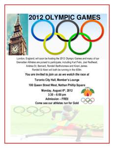 2012 OLYMPIC GAMES  London, England, will soon be hosting the 2012 Olympic Games and many of our Grenadian Athletes are poised to participate, including Kurt Felix, Joel Redhead, Andrea St. Bernard, Rondell Bartholomew a