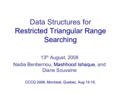 Data Structures for Restricted Triangular Range Searching 13th August, 2008 Nadia Benbernou, Mashhood Ishaque, and Diane Souvaine
