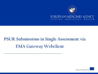 PSUR Submissions in Single Assessment via EMA Gateway Webclient An agency of the European Union  Presenters of the Day, from EMA