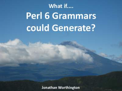 What if....  Perl 6 Grammars could Generate?  Jonathan Worthington