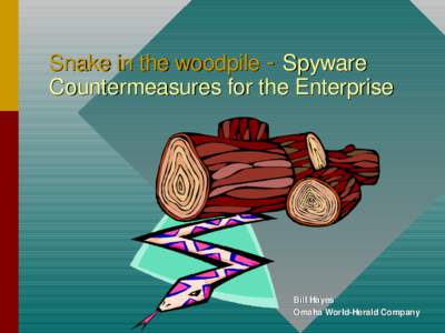 Snake in the woodpile - Spyware Countermeasures for the Enterprise Bill Hayes Omaha World-Herald Company