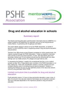 Drug and alcohol education in schools Summary report The Alcohol and Drug Education and Prevention Information Service (ADEPIS) is a project funded by the Department for Education and run by the drug prevention charity M