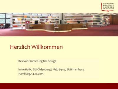 Herzlich Willkommen Relevanzsortierung bei beluga Imke Rulik, BIS Oldenburg / Hajo Seng, SUB Hamburg Hamburg,   Programm